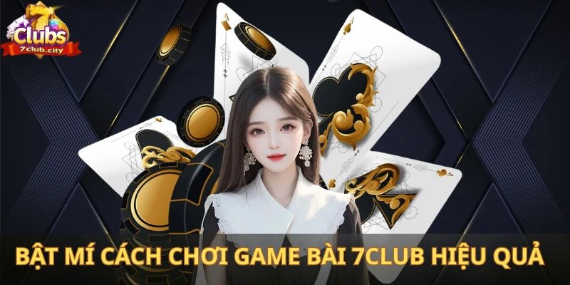 Bật mí cách chơi game bài 7club hiệu quả từ chuyên gia