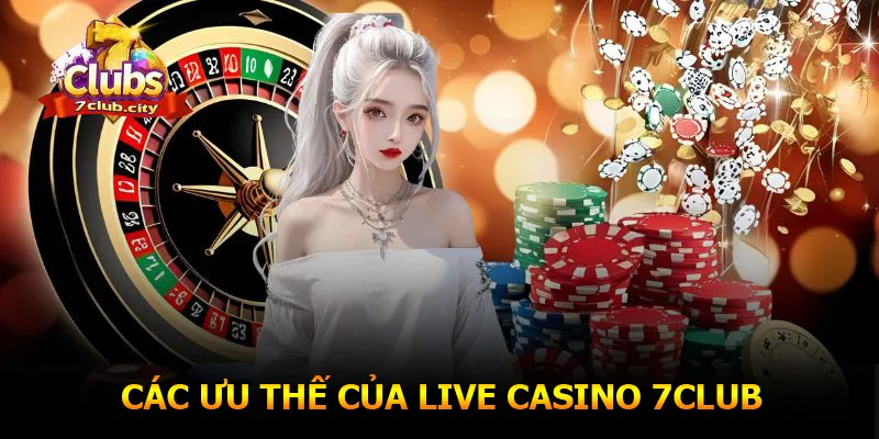 Các ưu thế của live casino 7CLUB