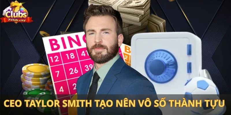CEO Taylor Smith tạo nên vô số thành tựu cực kỳ vượt trội dành cho hệ thống 7Club