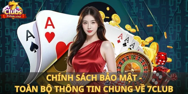 Chính sách bảo mật - Toàn bộ thông tin chung về 7club