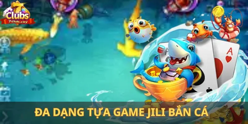 Đa dạng tựa game Jili bắn cá mà người chơi có thể lựa chọn