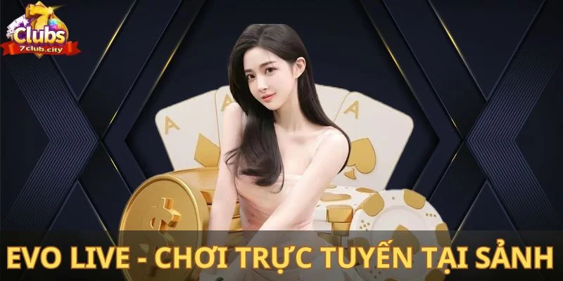 Evo Live - Chơi trực tuyến tại sảnh