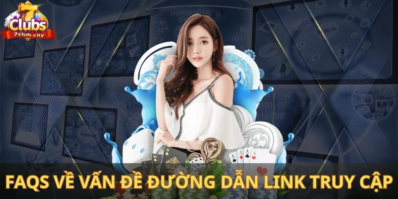 FAQs về vấn đề đường dẫn link truy cập vào nền tảng 7Club