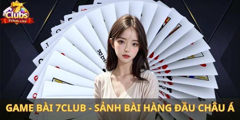 Game bài 7club - Sảnh bài đỉnh cao hàng đầu Châu Á