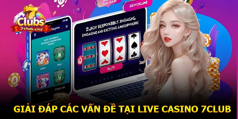 Giải đáp các vấn đề hay gặp tại live casino 7CLUB