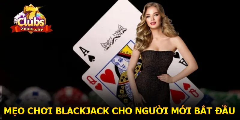 Mẹo chơi dễ thắng Blackjack cho người mới bắt đầu