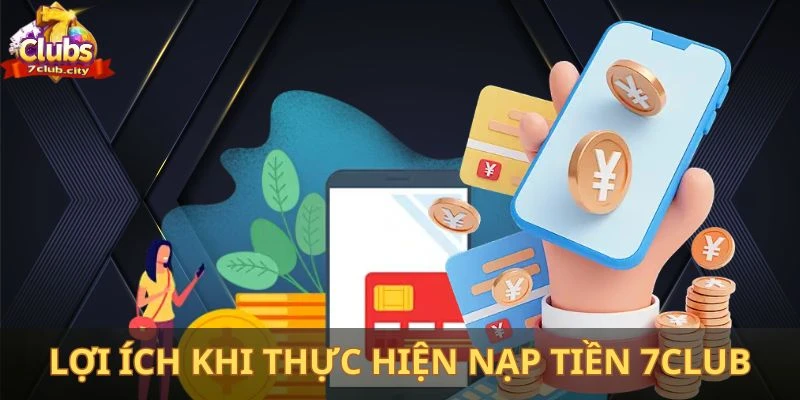 Lợi ích nhận được khi thực hiện nạp tiền tại cổng game 7Club