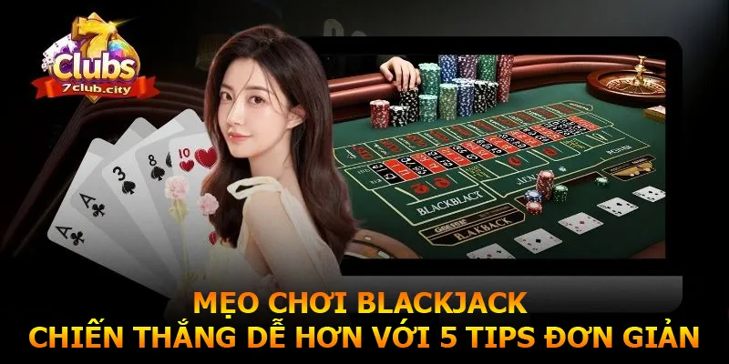 Mẹo Chơi Blackjack - Chiến Thắng Dễ Hơn Với 5 Tips Đơn Giản