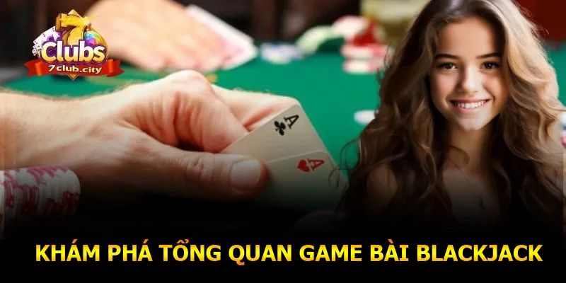 Khám phá tổng quan game bài Blackjack