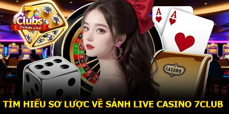 Tìm hiểu sơ lược về sảnh live casino 7CLUB