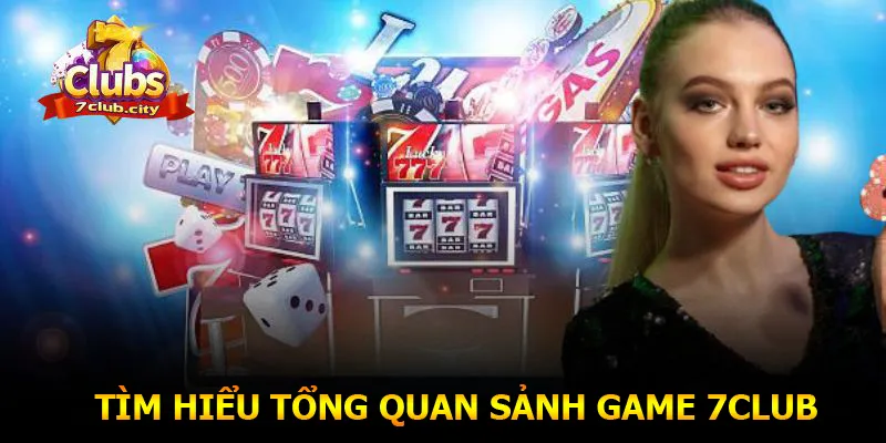 Tìm hiểu tổng quan sảnh game 7CLUB