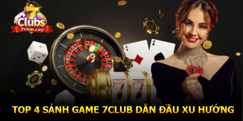 Top 4 sảnh game 7CLUB dẫn đầu xu hướng năm 2025