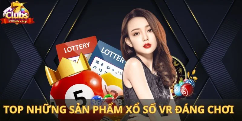 Top những sản phẩm xổ số VR đáng để trải nghiệm tại 7club